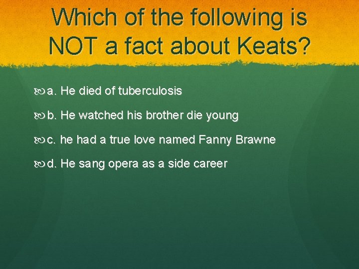 Which of the following is NOT a fact about Keats? a. He died of