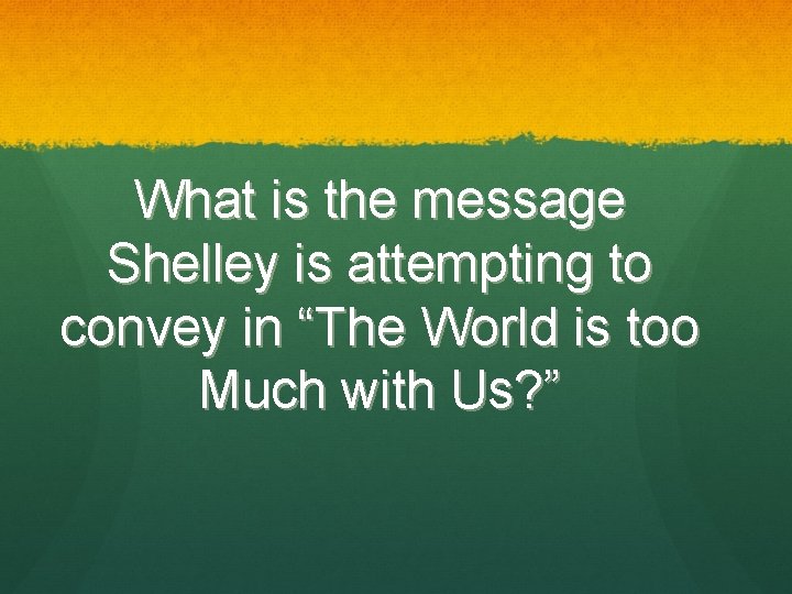 What is the message Shelley is attempting to convey in “The World is too