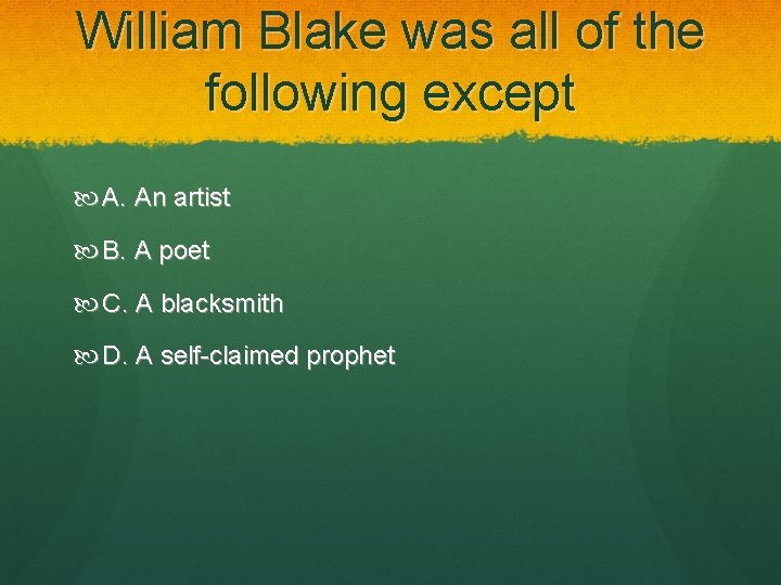 William Blake was all of the following except A. An artist B. A poet