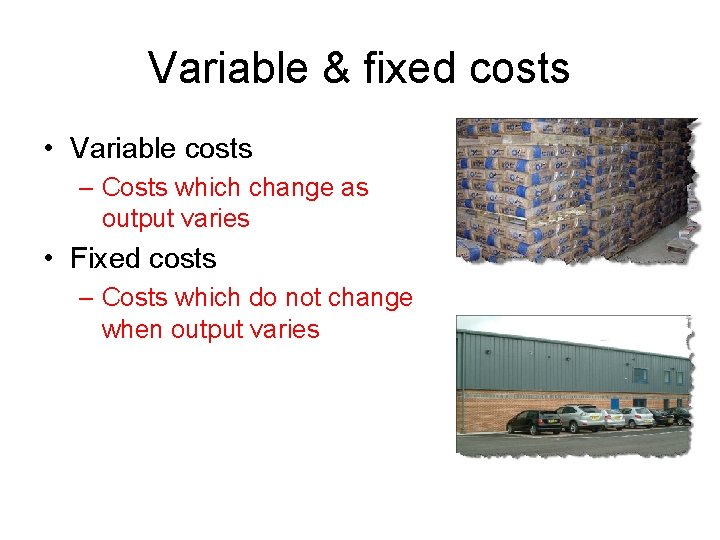 Variable & fixed costs • Variable costs – Costs which change as output varies