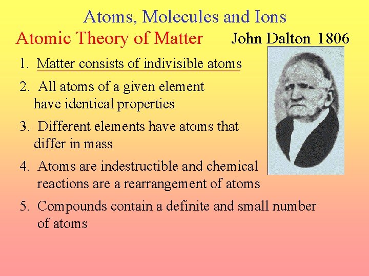 Atoms, Molecules and Ions John Dalton 1806 Atomic Theory of Matter 1. Matter consists