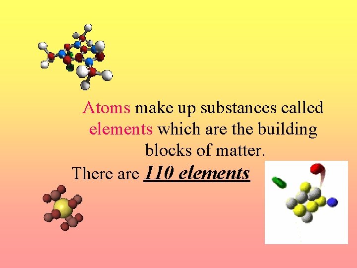 Atoms make up substances called elements which are the building blocks of matter. There
