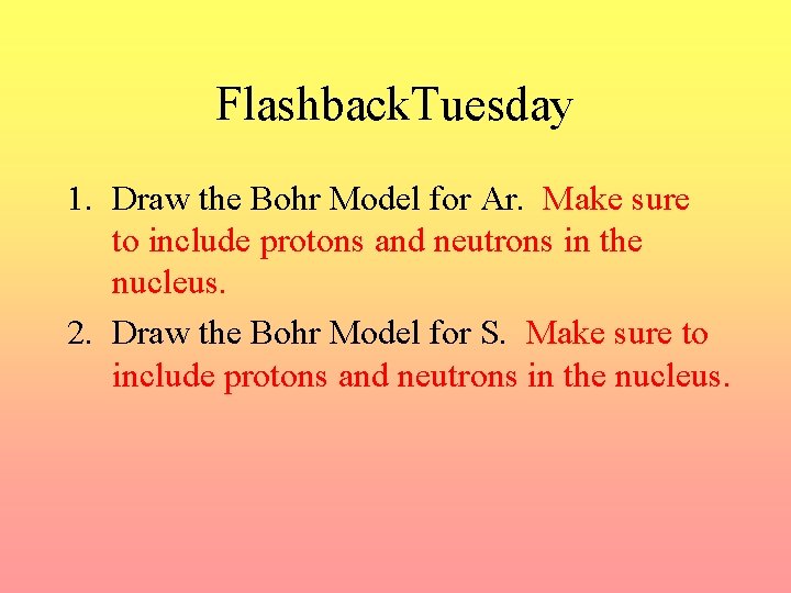 Flashback. Tuesday 1. Draw the Bohr Model for Ar. Make sure to include protons