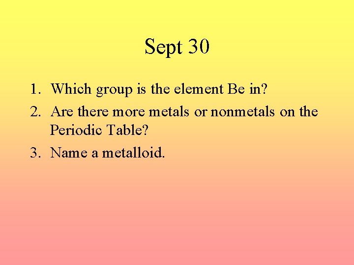 Sept 30 1. Which group is the element Be in? 2. Are there more