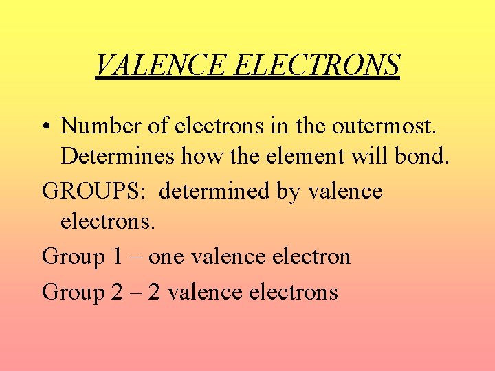 VALENCE ELECTRONS • Number of electrons in the outermost. Determines how the element will