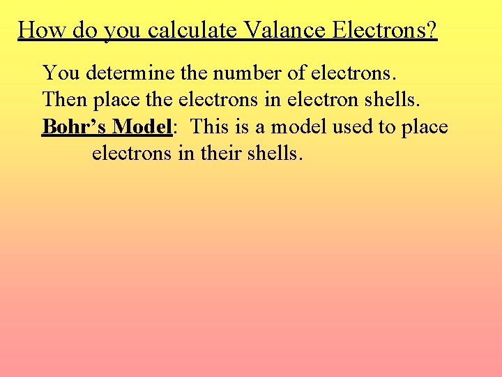 How do you calculate Valance Electrons? You determine the number of electrons. Then place