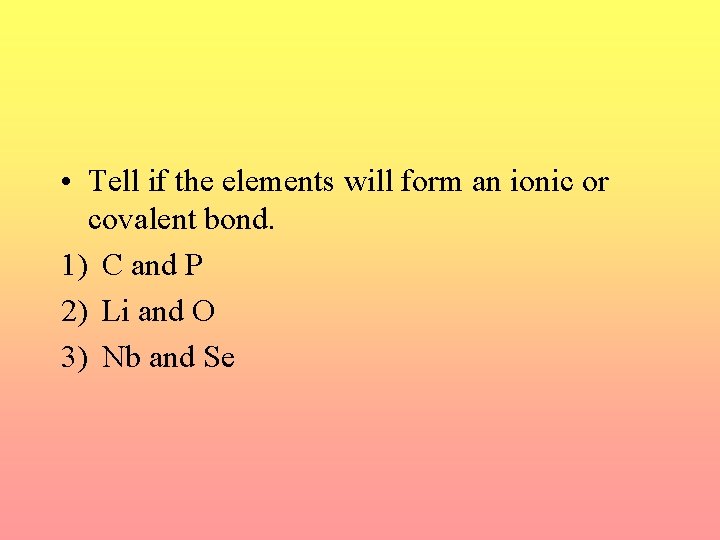  • Tell if the elements will form an ionic or covalent bond. 1)