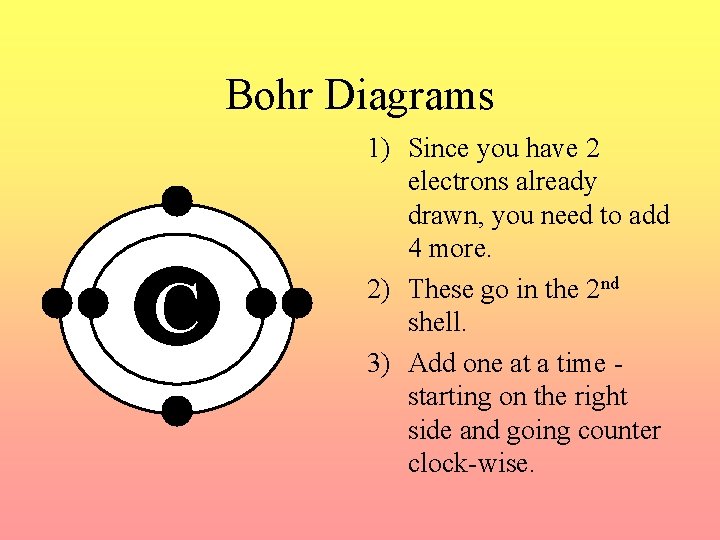 Bohr Diagrams C 1) Since you have 2 electrons already drawn, you need to