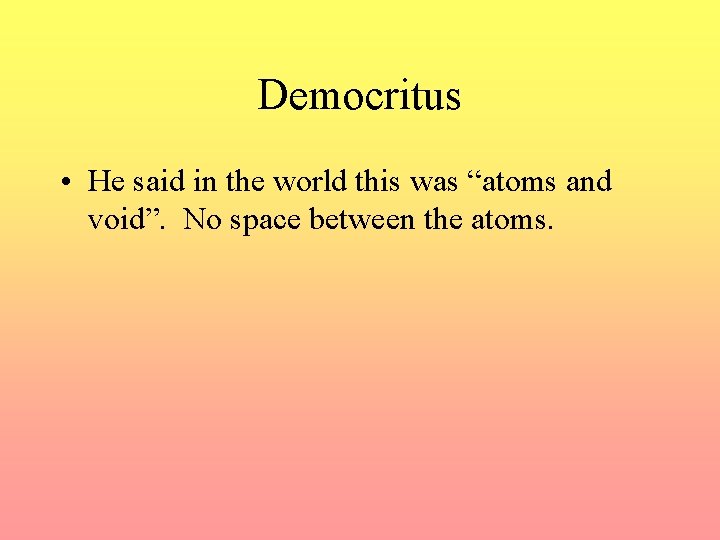 Democritus • He said in the world this was “atoms and void”. No space