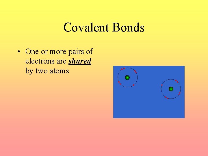 Covalent Bonds • One or more pairs of electrons are shared by two atoms