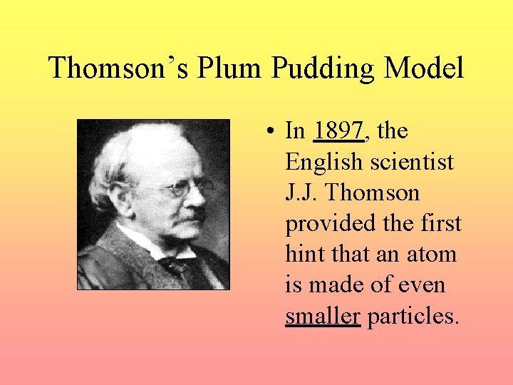 Thomson’s Plum Pudding Model • In 1897, the English scientist J. J. Thomson provided