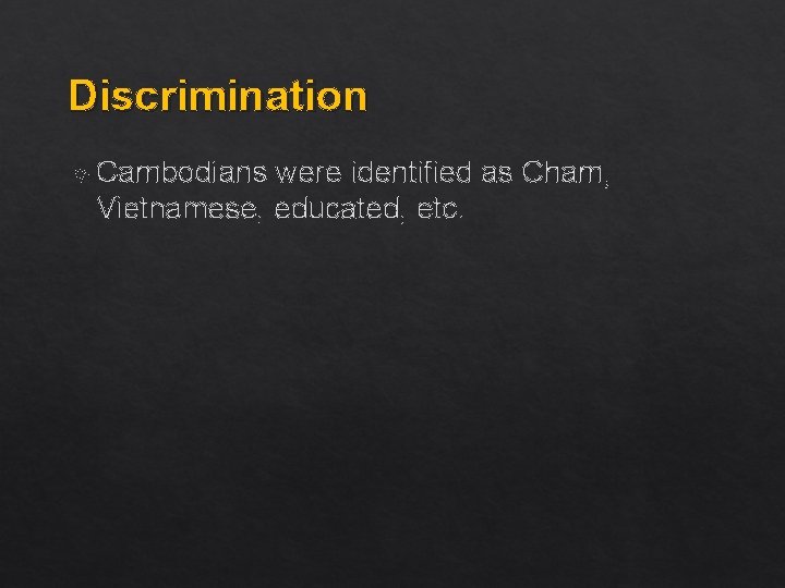 Discrimination Cambodians were identified as Cham, Vietnamese, educated, etc. 