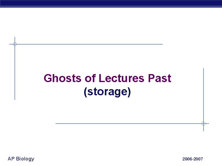 Ghosts of Lectures Past (storage) AP Biology 2006 -2007 