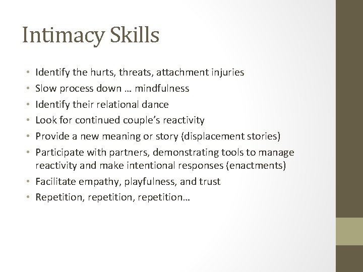 Intimacy Skills Identify the hurts, threats, attachment injuries Slow process down … mindfulness Identify