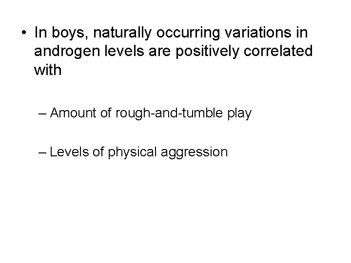  • In boys, naturally occurring variations in androgen levels are positively correlated with