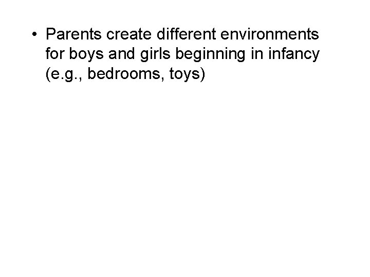  • Parents create different environments for boys and girls beginning in infancy (e.