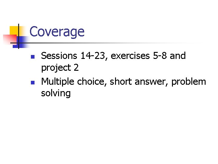 Coverage n n Sessions 14 -23, exercises 5 -8 and project 2 Multiple choice,