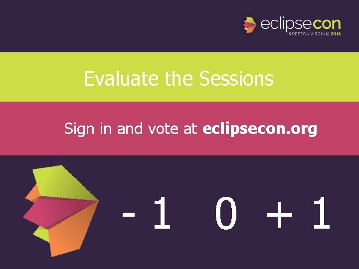 Evaluate the Sessions Sign in and vote at eclipsecon. org -1 0 +1 