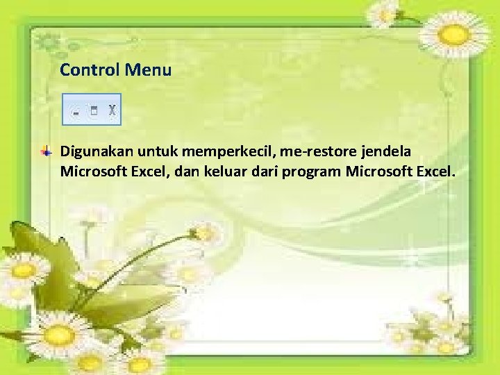 Control Menu Digunakan untuk memperkecil, me-restore jendela Microsoft Excel, dan keluar dari program Microsoft