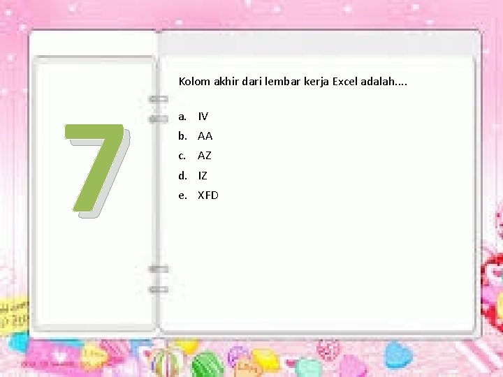 7 Kolom akhir dari lembar kerja Excel adalah. . a. IV b. AA c.