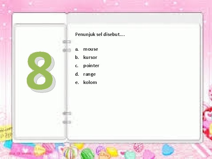 8 Penunjuk sel disebut. . a. mouse b. kursor c. pointer d. range e.