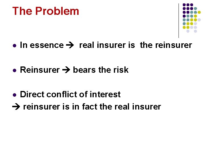 The Problem l In essence real insurer is the reinsurer l Reinsurer bears the