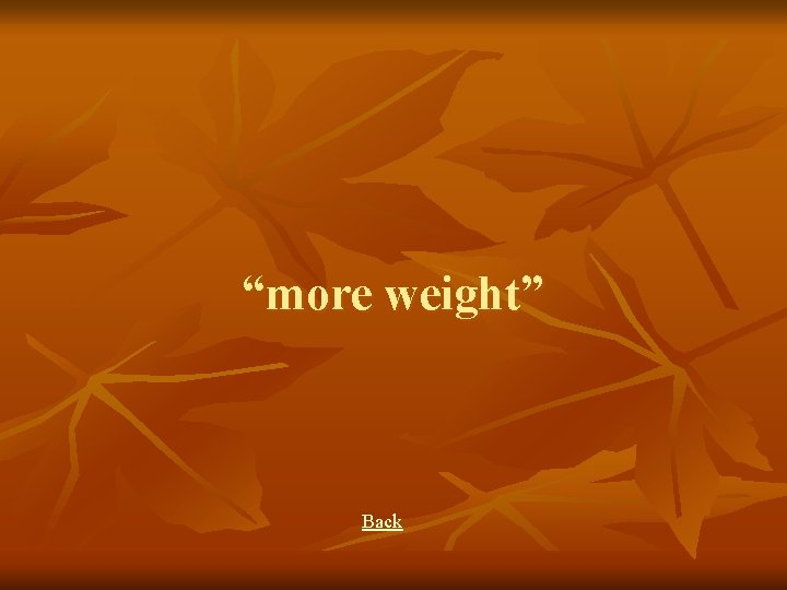 “more weight” Back 