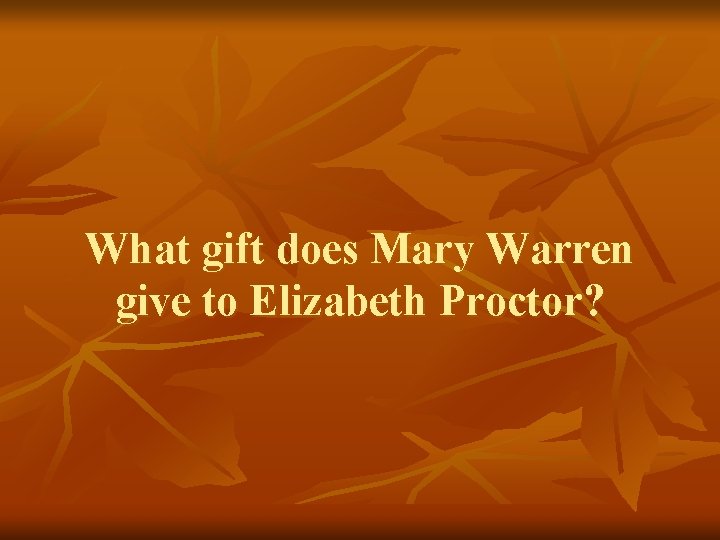 What gift does Mary Warren give to Elizabeth Proctor? 