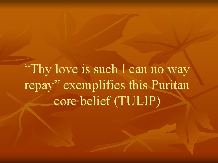 “Thy love is such I can no way repay” exemplifies this Puritan core belief