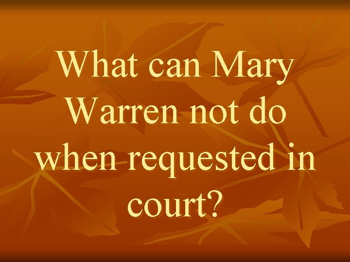 What can Mary Warren not do when requested in court? 