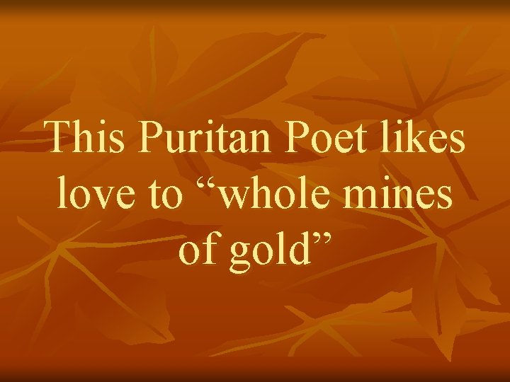 This Puritan Poet likes love to “whole mines of gold” 