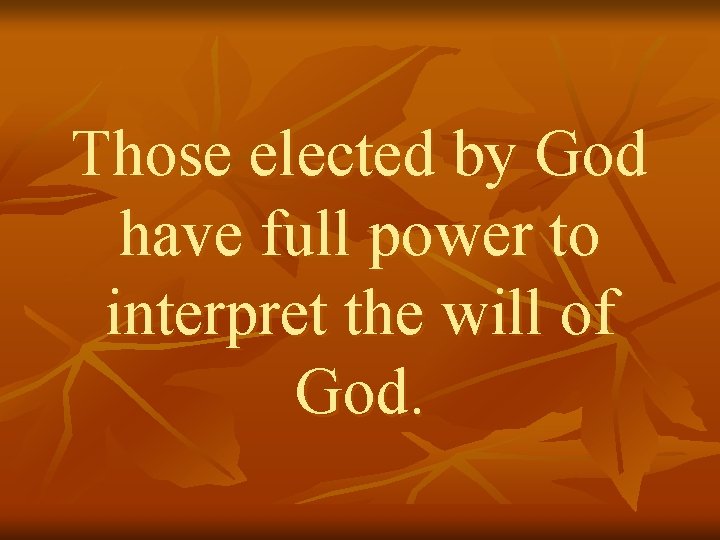 Those elected by God have full power to interpret the will of God. 