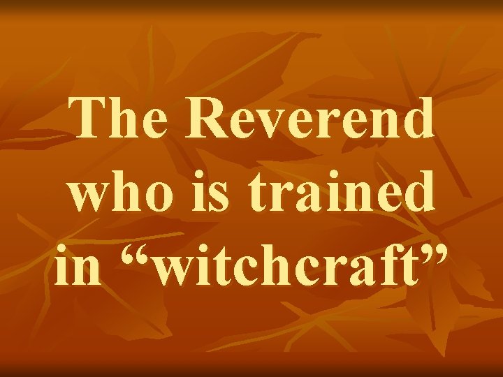 The Reverend who is trained in “witchcraft” 