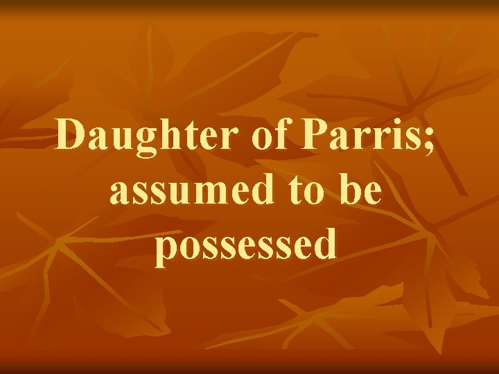 Daughter of Parris; assumed to be possessed 