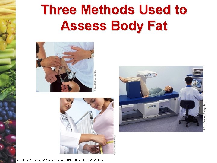 Three Methods Used to Assess Body Fat Nutrition: Concepts & Controversies, 13 th edition,