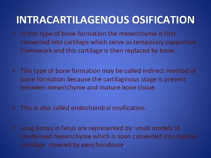 INTRACARTILAGENOUS OSIFICATION • In this type of bone formation the mesenchyme is first converted