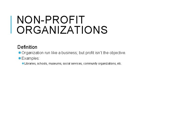 NON-PROFIT ORGANIZATIONS Definition Organization run like a business; but profit isn’t the objective. Examples: