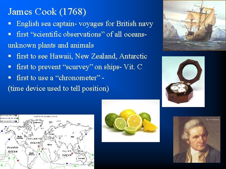James Cook (1768) § English sea captain- voyages for British navy § first “scientific