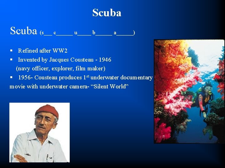 Scuba (s___ c______ u_____ b______ a______) § Refined after WW 2 § Invented by