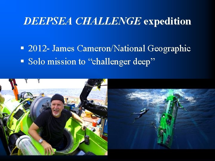 DEEPSEA CHALLENGE expedition § 2012 - James Cameron/National Geographic § Solo mission to “challenger