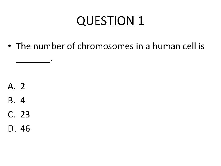 QUESTION 1 • The number of chromosomes in a human cell is _______. A.