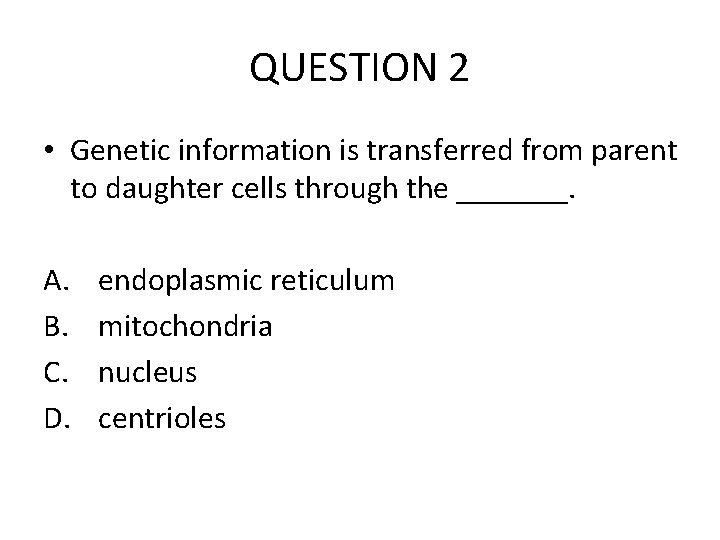 QUESTION 2 • Genetic information is transferred from parent to daughter cells through the