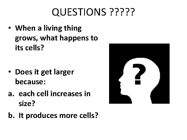 QUESTIONS ? ? ? • When a living thing grows, what happens to its