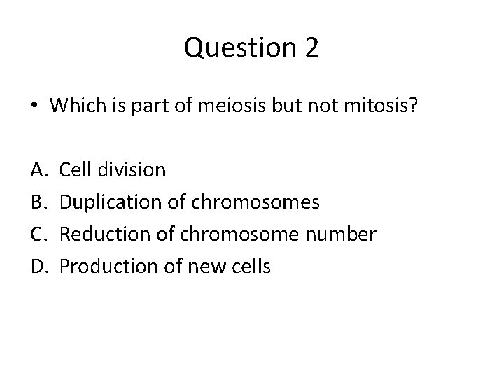 Question 2 • Which is part of meiosis but not mitosis? A. B. C.