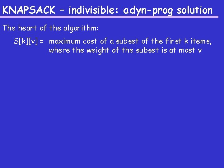 KNAPSACK – indivisible: a dyn-prog solution The heart of the algorithm: S[k][v] = maximum