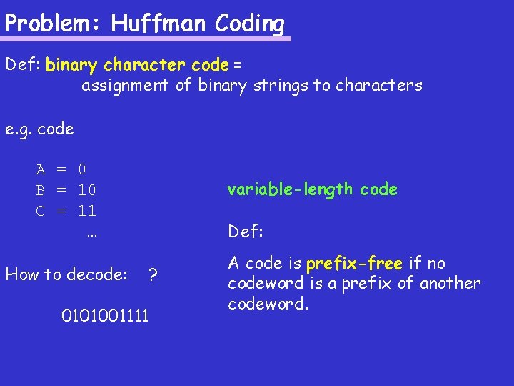 Problem: Huffman Coding Def: binary character code = assignment of binary strings to characters Problem: Huffman Coding Def: binary character code = assignment of binary strings to characters