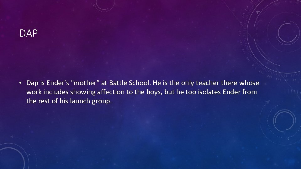 DAP • Dap is Ender's "mother" at Battle School. He is the only teacher