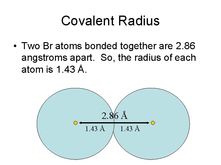 Covalent Radius • Two Br atoms bonded together are 2. 86 angstroms apart. So,