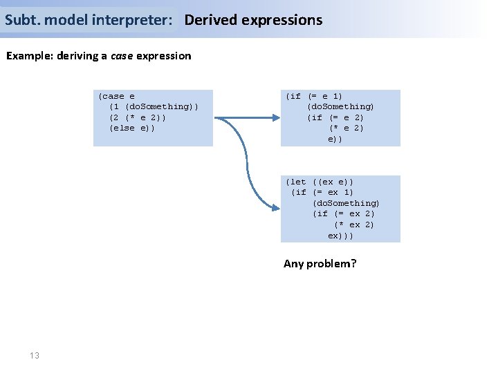 Subt. model interpreter: Derived expressions Example: deriving a case expression (case e (1 (do.