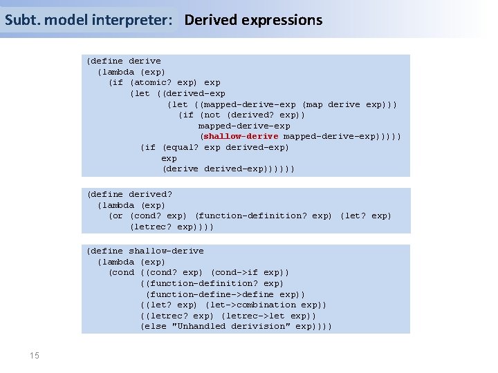 Subt. model interpreter: Derived expressions (define derive (lambda (exp) (if (atomic? exp) exp (let